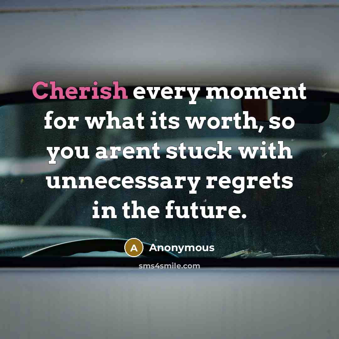 “Cherish every moment for what its worth, so you arent…” quote by Anonymous