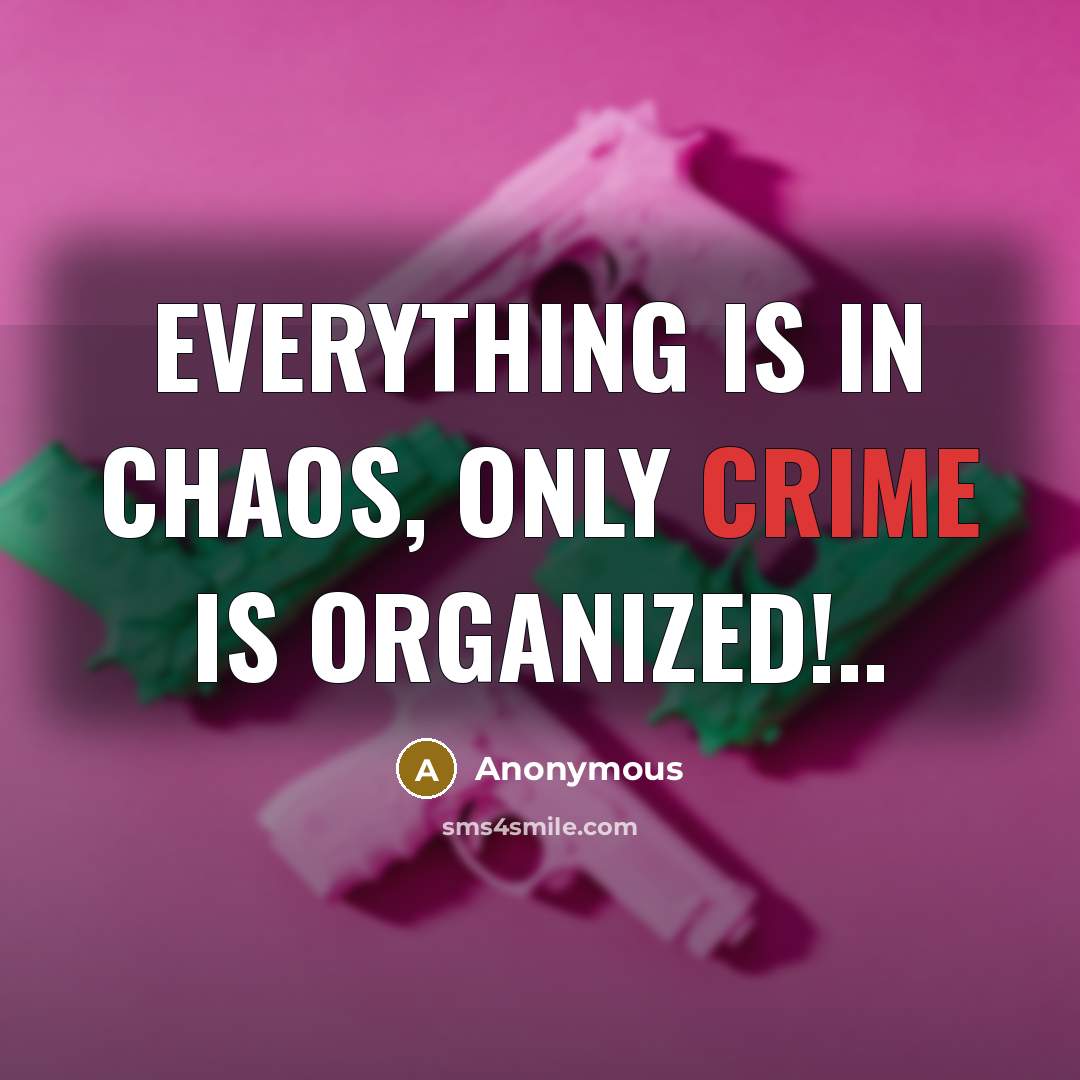 “Everything is in chaos, only crime is organized!..…” quote by Anonymous