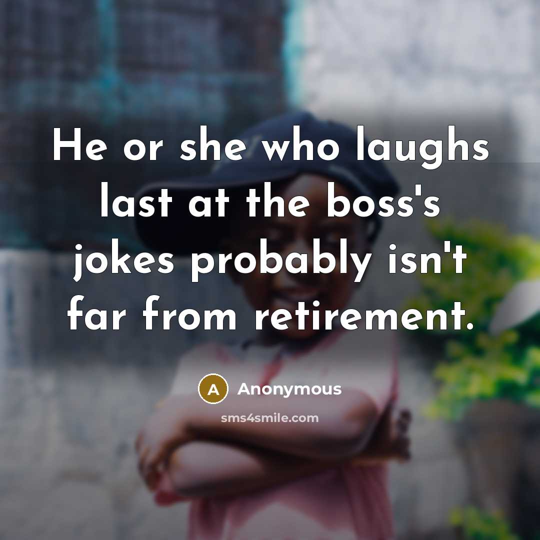 “He or she who laughs last at the boss's jokes…” quote by Anonymous