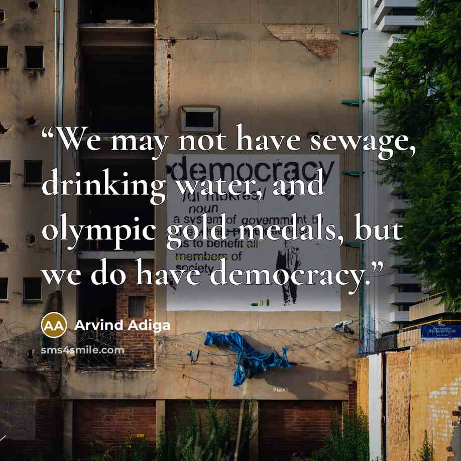 “We may not have sewage, drinking water, and olympic gold medals, but we do have democracy.” quote by Arvind Adiga