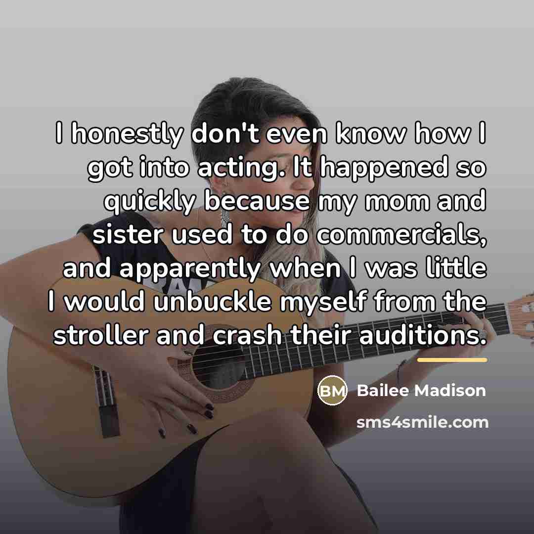 “I honestly don't even know how I got into acting.…” quote by Bailee Madison