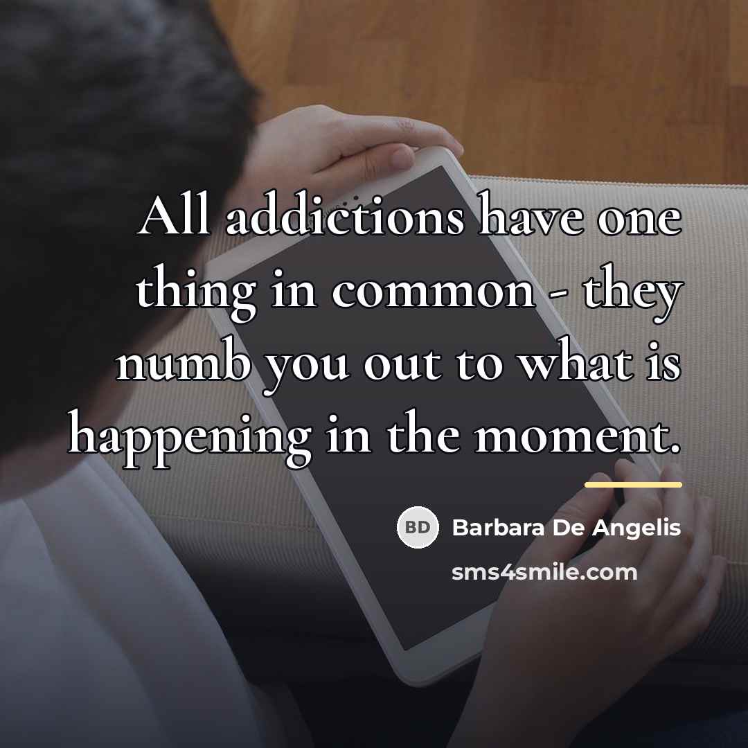 “All addictions have one thing in common - they numb…” quote by Barbara De Angelis