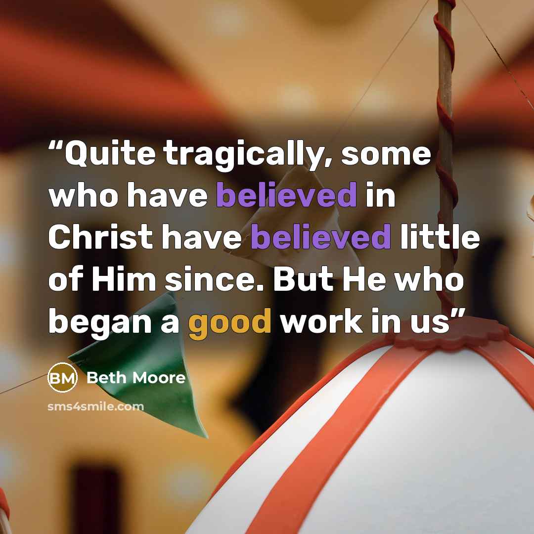 “Quite tragically, some who have believed in Christ have believed little of Him since. But He who began a good work in us” quote by Beth Moore