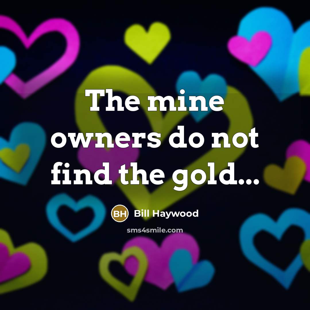 “The mine owners do not find the gold...…” quote by Bill Haywood