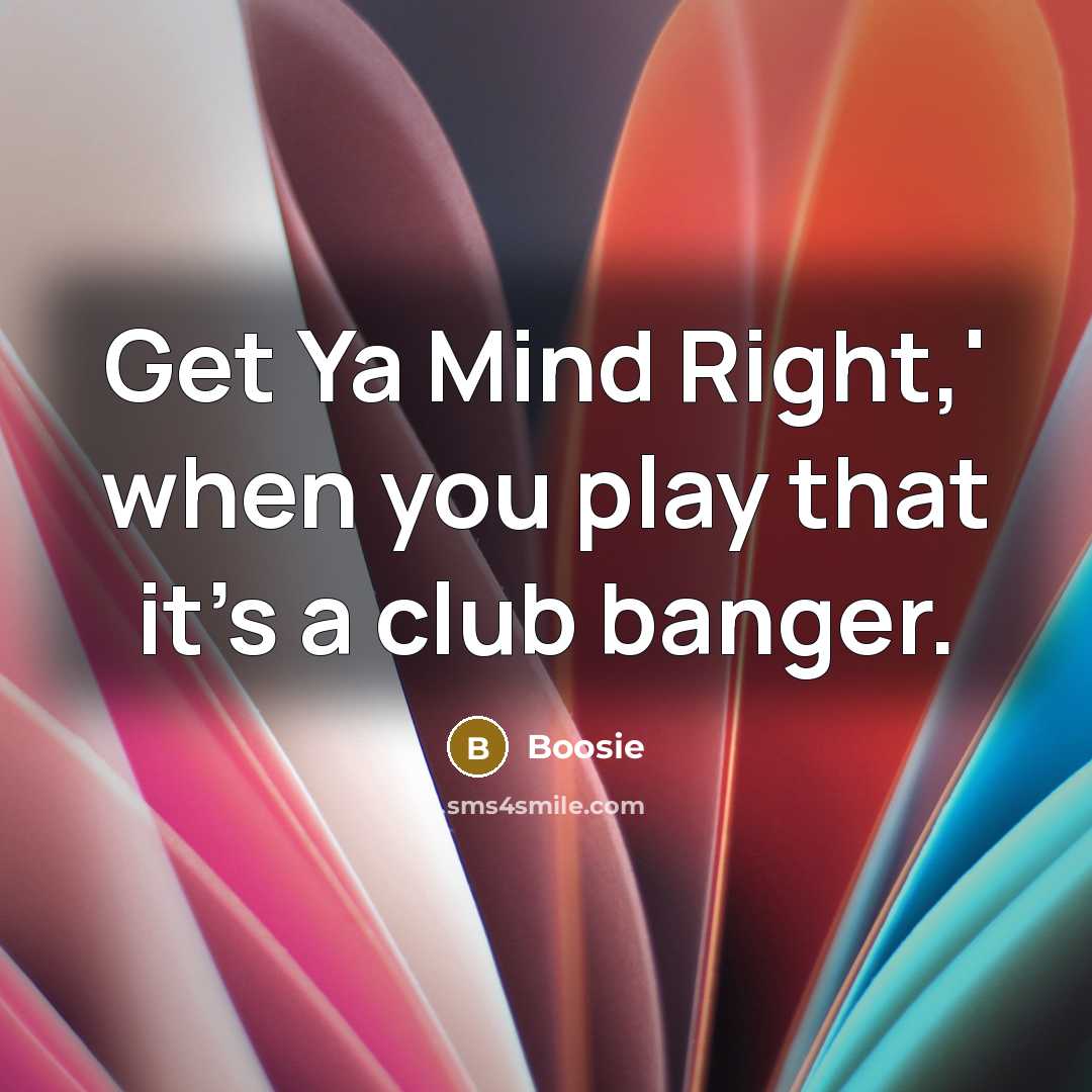“Get Ya Mind Right,' when you play that it's a club banger.” quote by Boosie