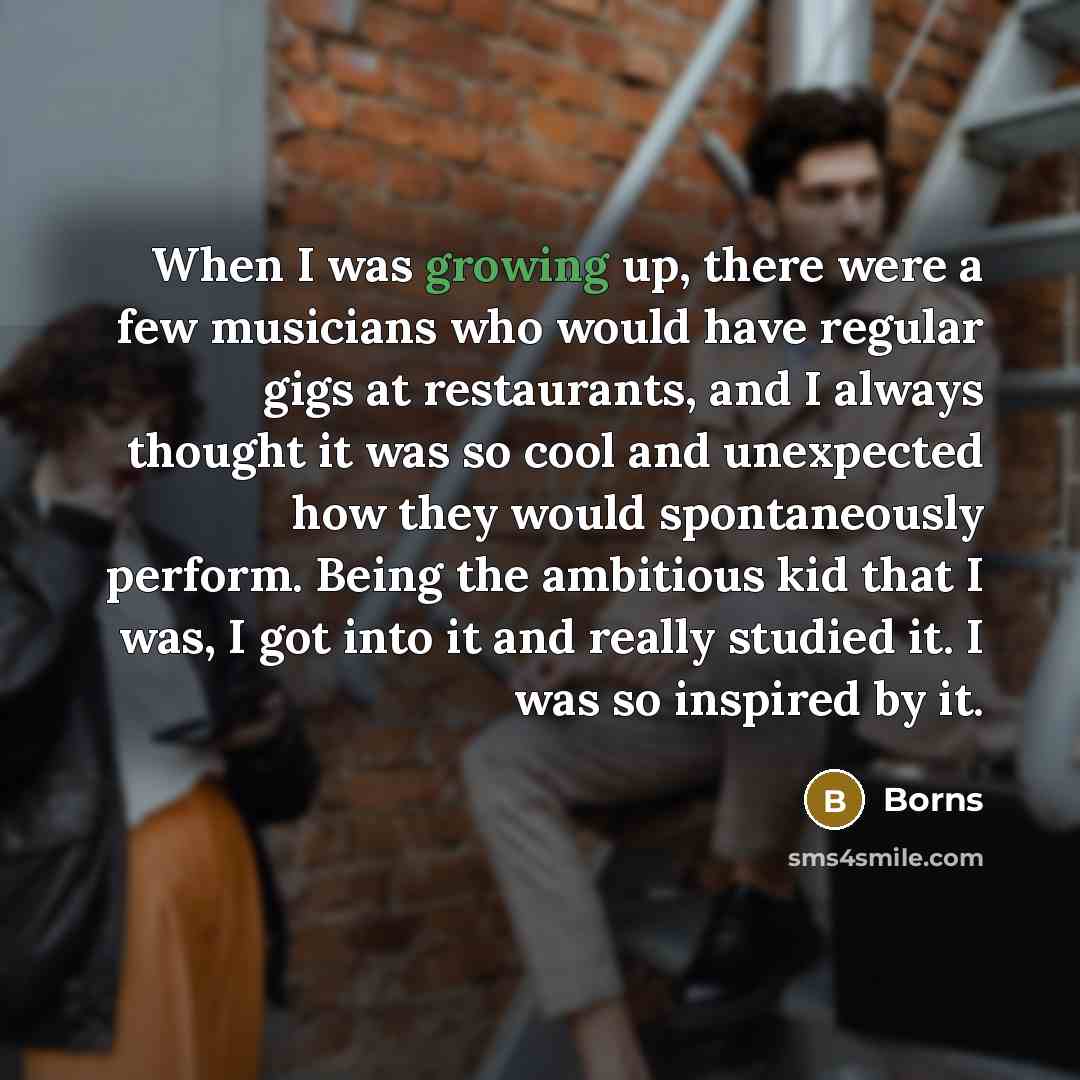 “When I was growing up, there were a few musicians…” quote by Borns