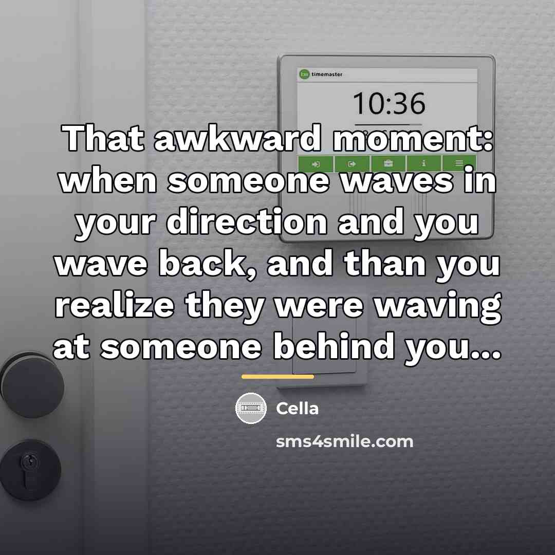 “That awkward moment: when someone waves in your direction and…” quote by Cella