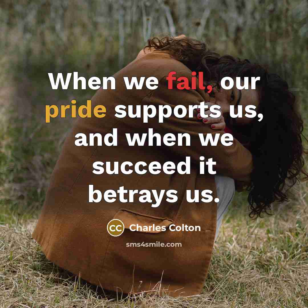 “When we fail, our pride supports us, and when we succeed it betrays us.” quote by Charles Colton