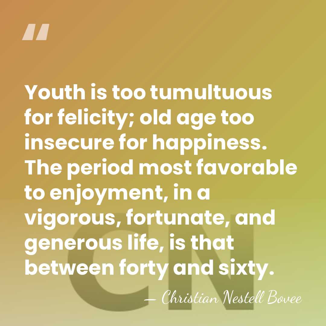 Youth is too tumultuous for felicity; old age too insecure for happiness.&hellip; - Christian Nestell Bovee