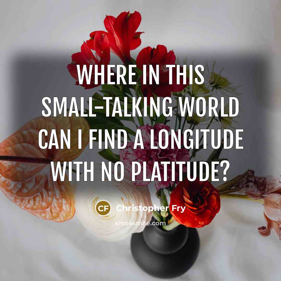 “Where in this small-talking world can I find A longitude…” quote by Christopher Fry