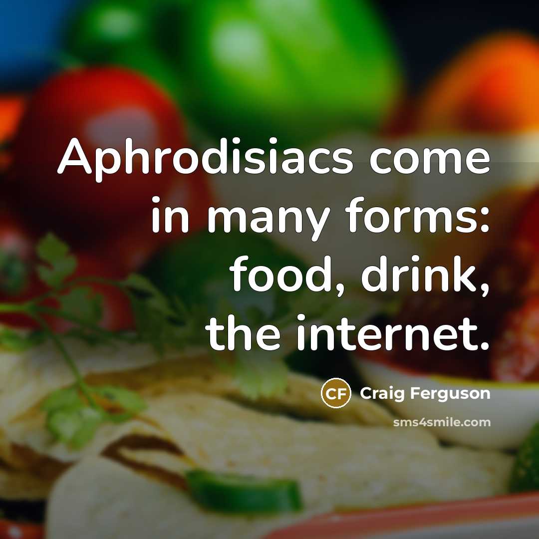“Aphrodisiacs come in many forms: food, drink, the internet.…” quote by Craig Ferguson