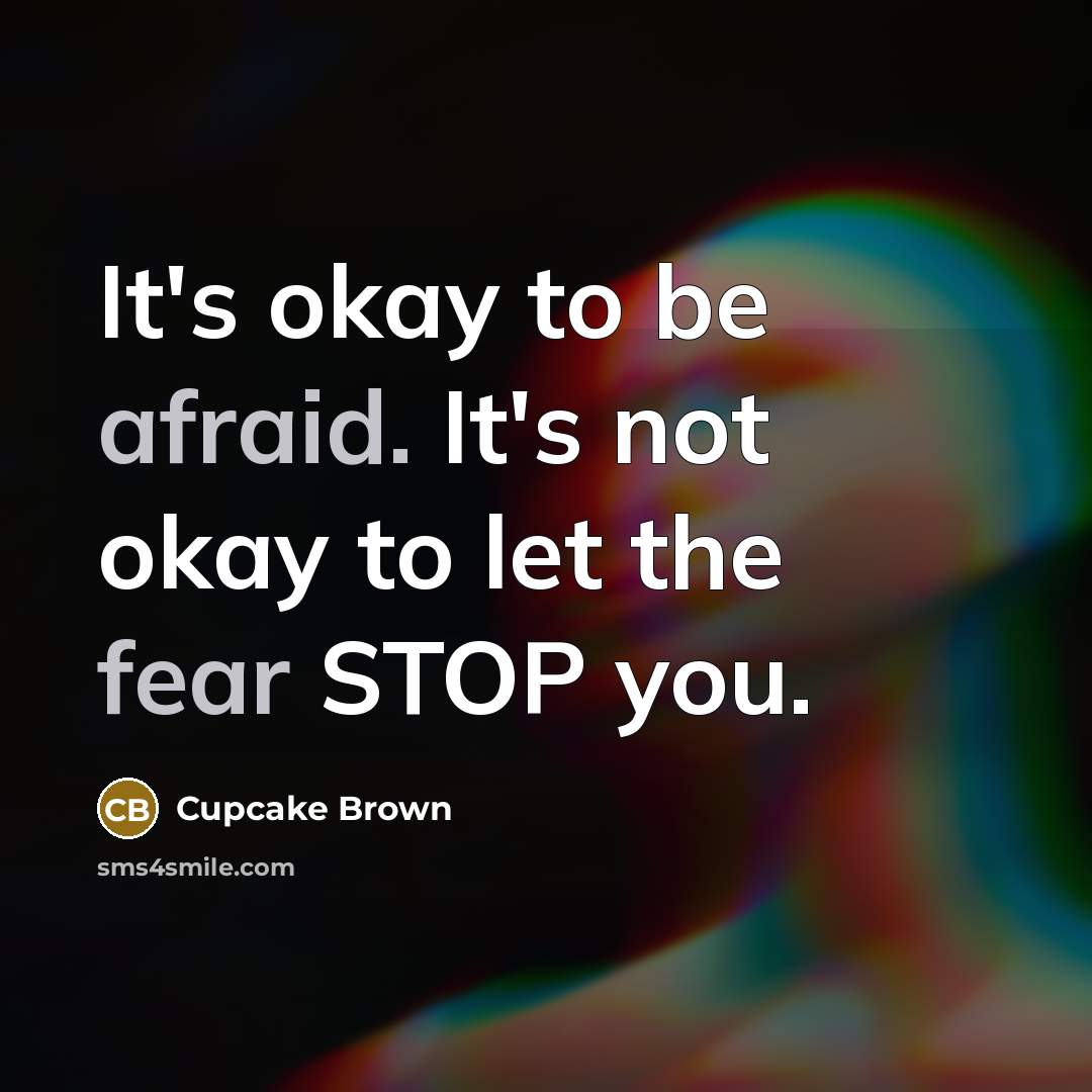 “It's okay to be afraid. It's not okay to let the fear STOP you.” quote by Cupcake Brown