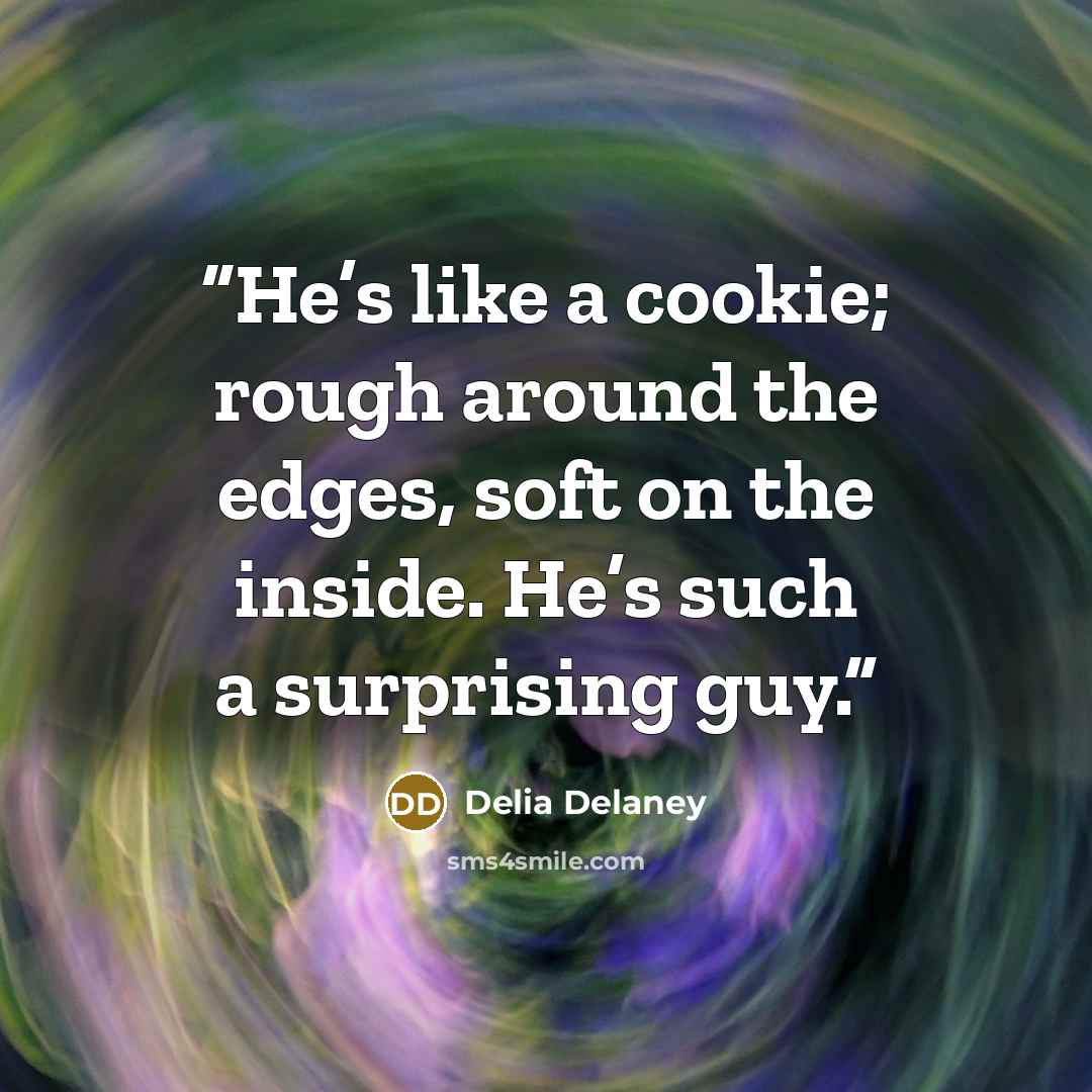 “He’s like a cookie; rough around the edges, soft on the inside. He’s such a surprising guy.” quote by Delia Delaney