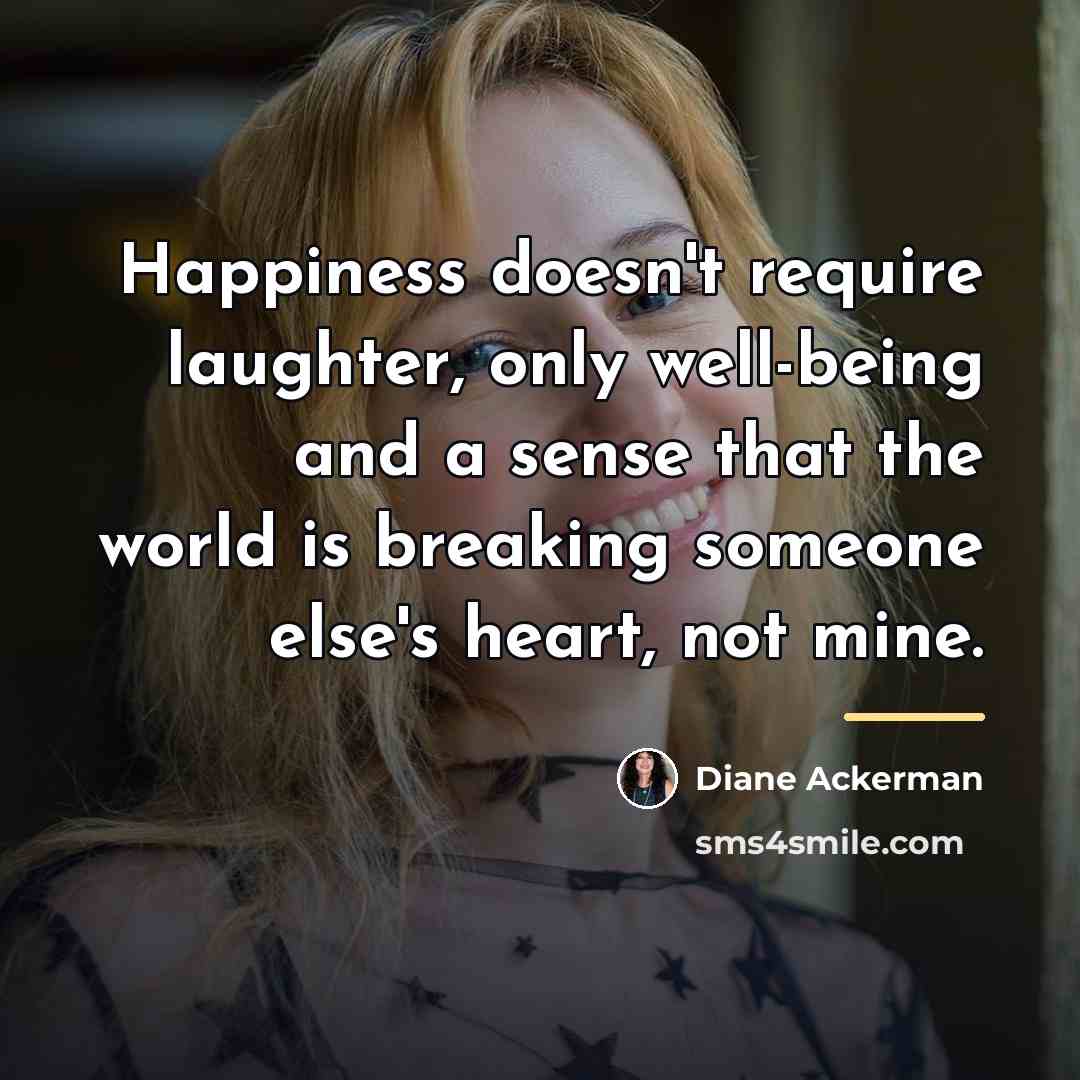 “Happiness doesn't require laughter, only well-being and a sense that…” quote by Diane Ackerman