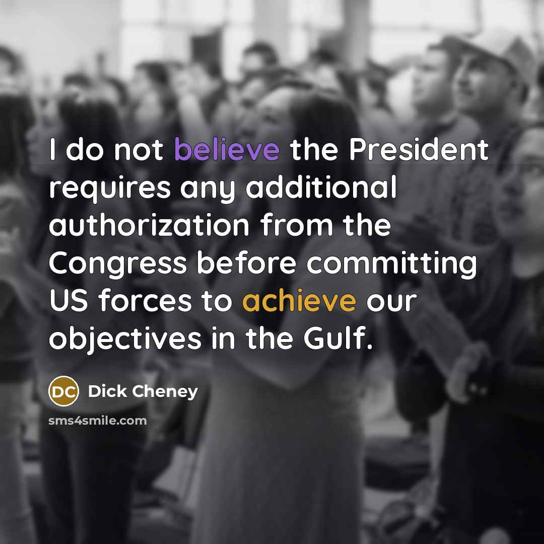“I do not believe the President requires any additional authorization…” quote by Dick Cheney