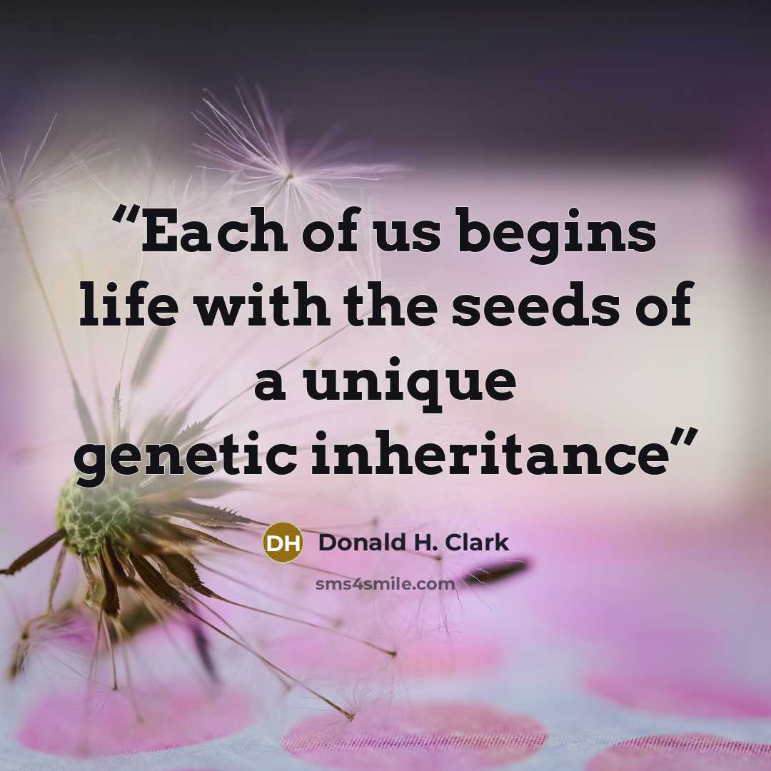 “Each of us begins life with the seeds of a unique genetic inheritance” quote by Donald H. Clark