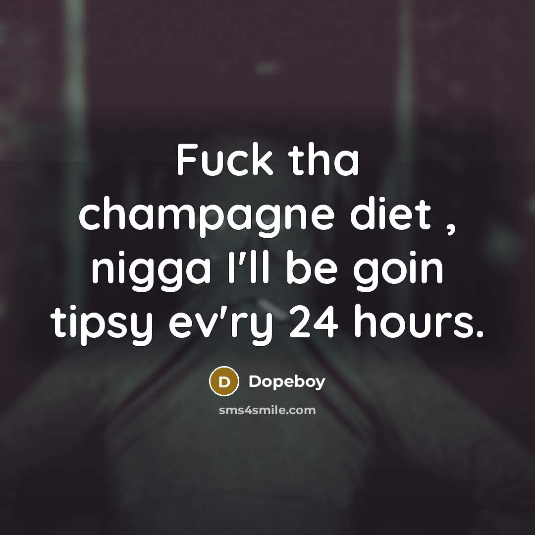 “Fuck tha champagne diet , nigga I'll be goin tipsy…” quote by Dopeboy