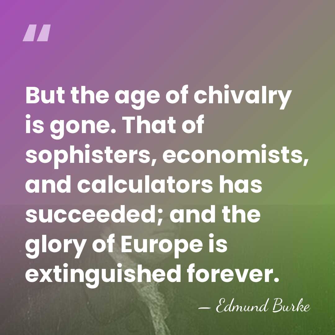 But the age of chivalry is gone. That of sophisters, economists, and&hellip; - Edmund Burke