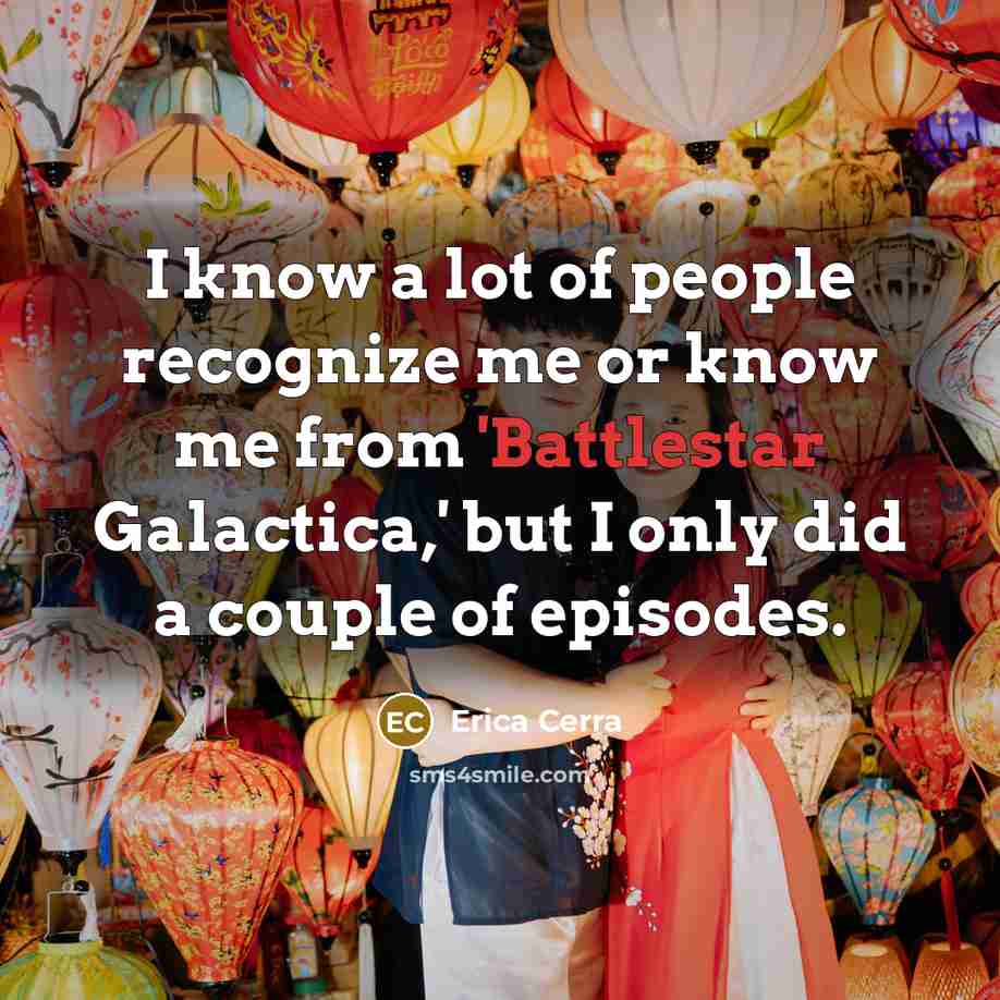 “I know a lot of people recognize me or know me from 'Battlestar Galactica,' but I only did a couple of episodes.” quote by Erica Cerra