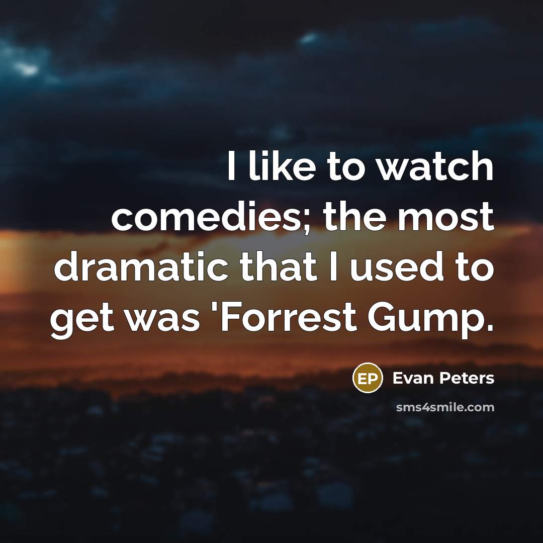 “I like to watch comedies; the most dramatic that I used to get was 'Forrest Gump.” quote by Evan Peters