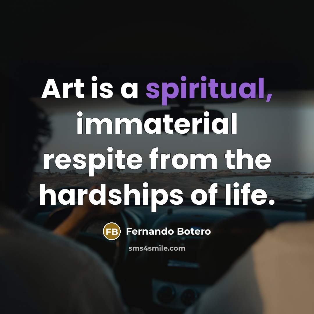 “Art is a spiritual, immaterial respite from the hardships of…” quote by Fernando Botero