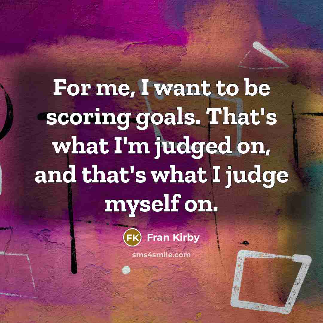 “For me, I want to be scoring goals. That's what…” quote by Fran Kirby