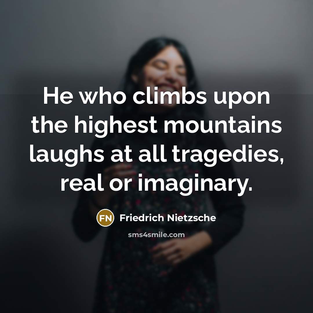 “He who climbs upon the highest mountains laughs at all…” quote by Friedrich Nietzsche