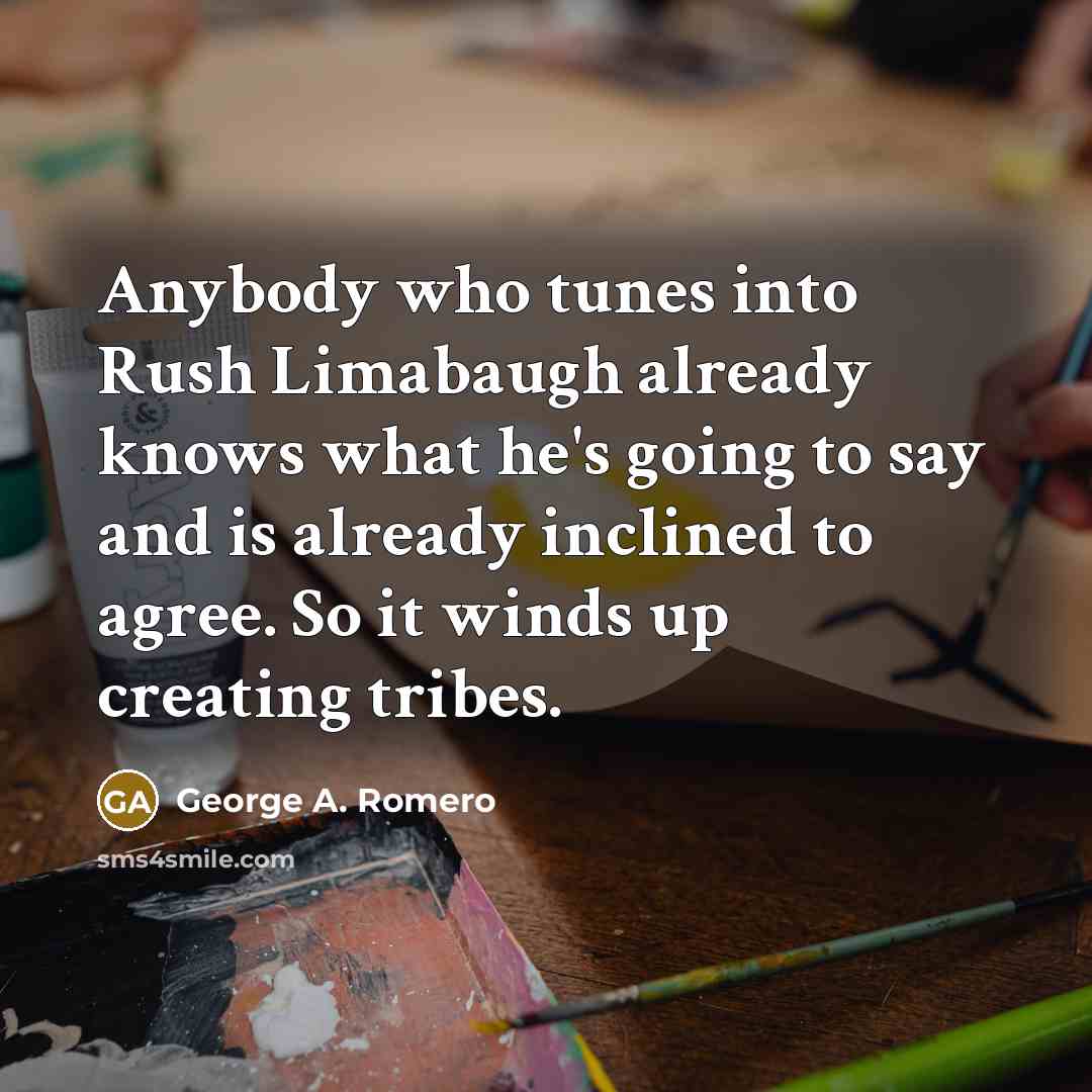 “Anybody who tunes into Rush Limabaugh already knows what he's…” quote by George A. Romero