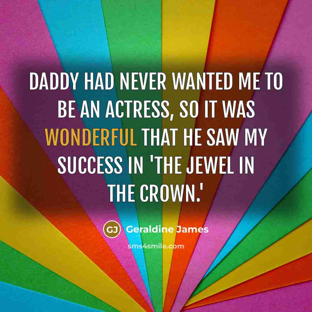 “Daddy had never wanted me to be an actress, so…” quote by Geraldine James