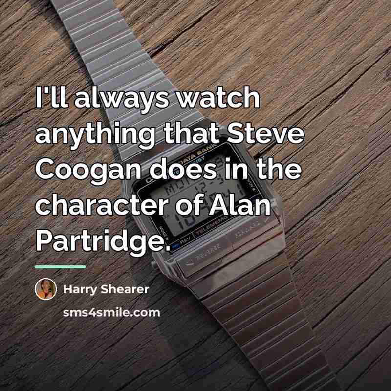 “I'll always watch anything that Steve Coogan does in the…” quote by Harry Shearer