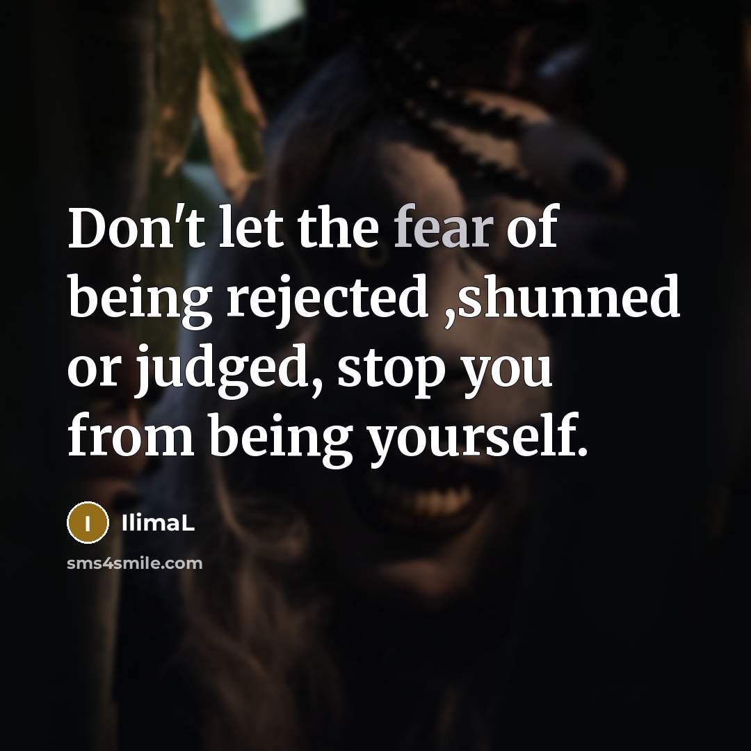 “Don't let the fear of being rejected ,shunned or judged,…” quote by IlimaL