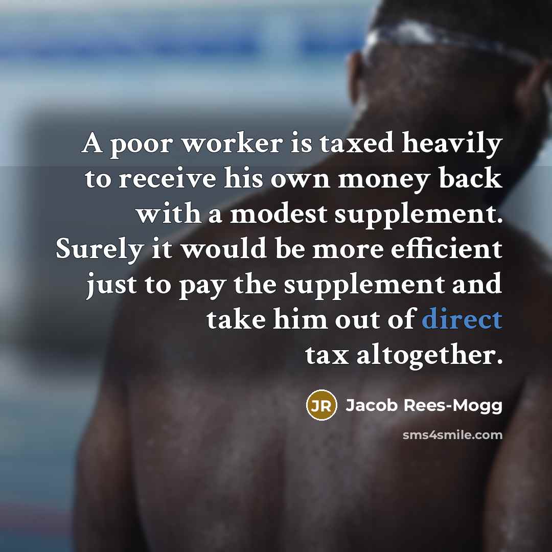 “A poor worker is taxed heavily to receive his own…” quote by Jacob Rees-Mogg