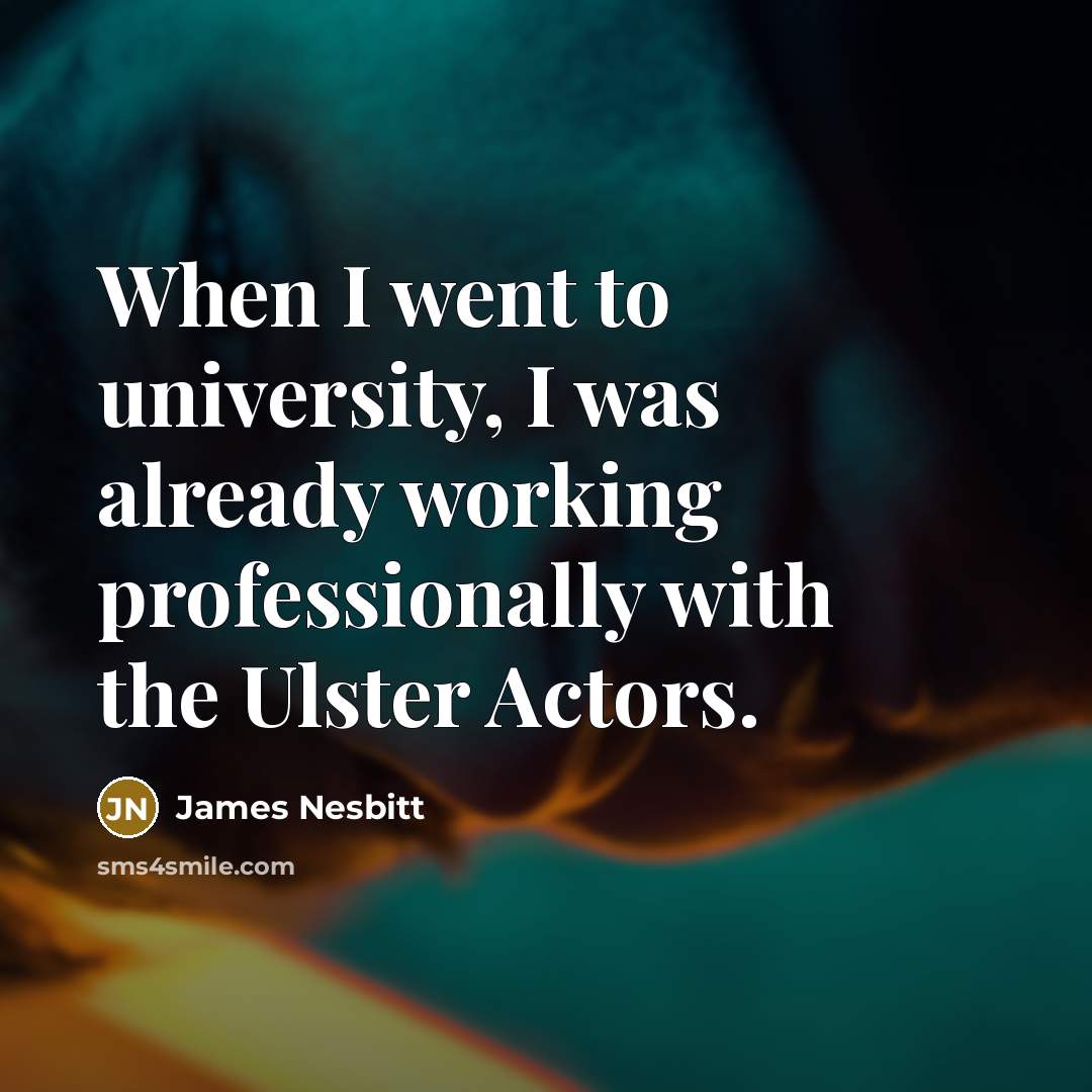 “When I went to university, I was already working professionally…” quote by James Nesbitt