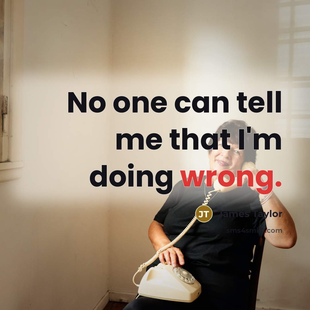 “No one can tell me that I'm doing wrong.” quote by James Taylor