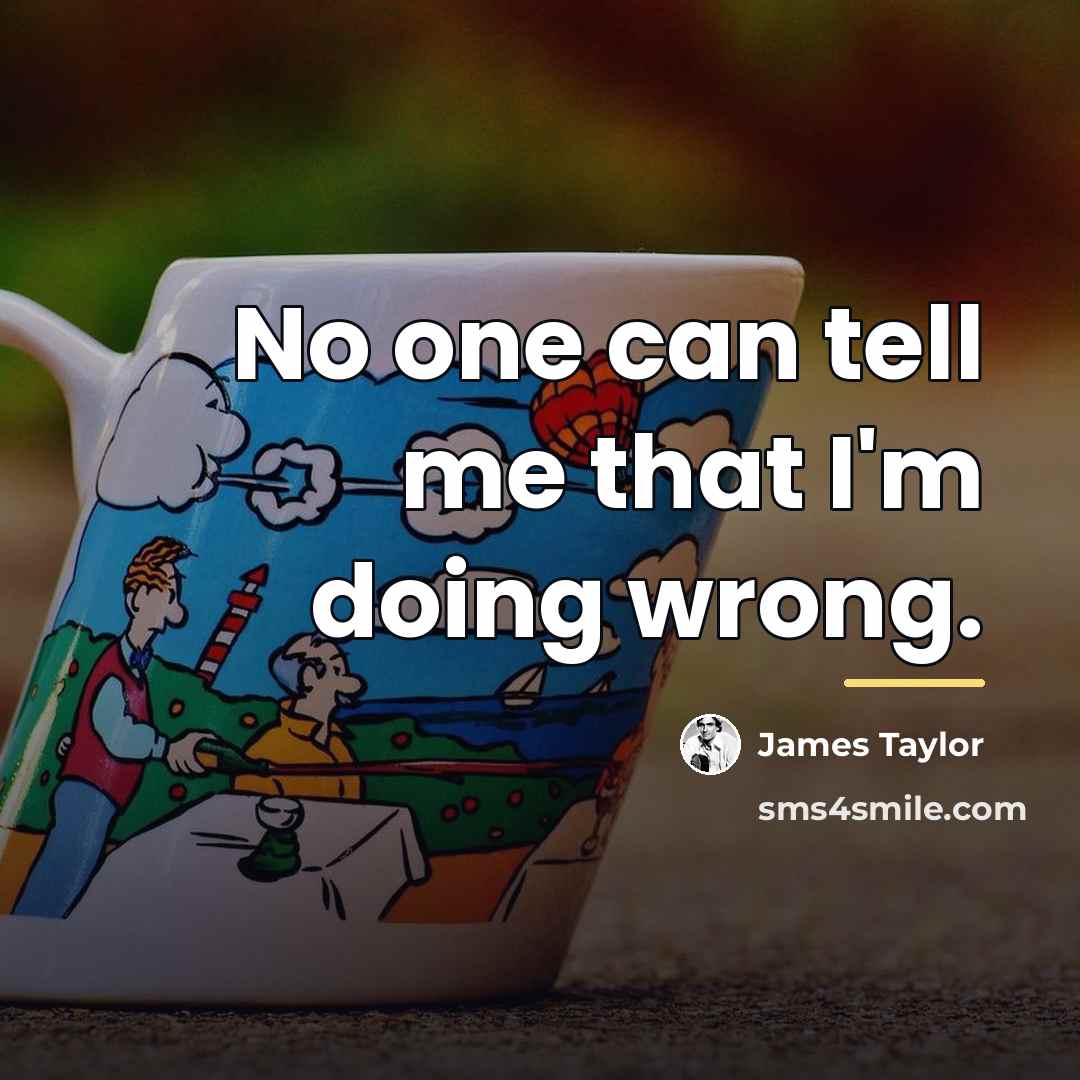“No one can tell me that I'm doing wrong.…” quote by James Taylor