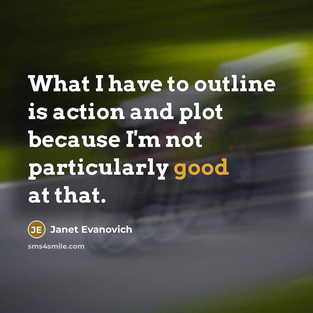 “What I have to outline is action and plot because…” quote by Janet Evanovich