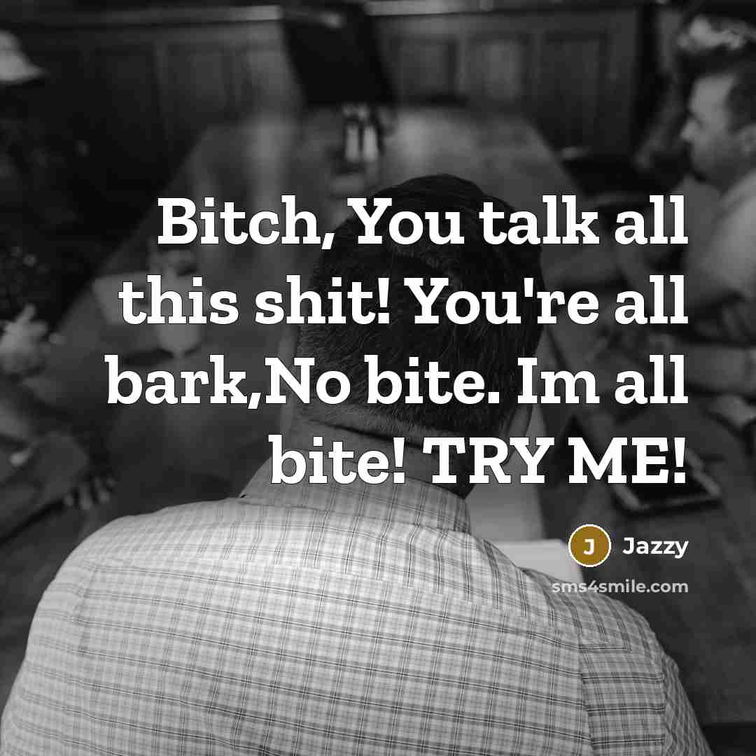 “Bitch, You talk all this shit! You're all bark,No bite. Im all bite! TRY ME!” quote by Jazzy