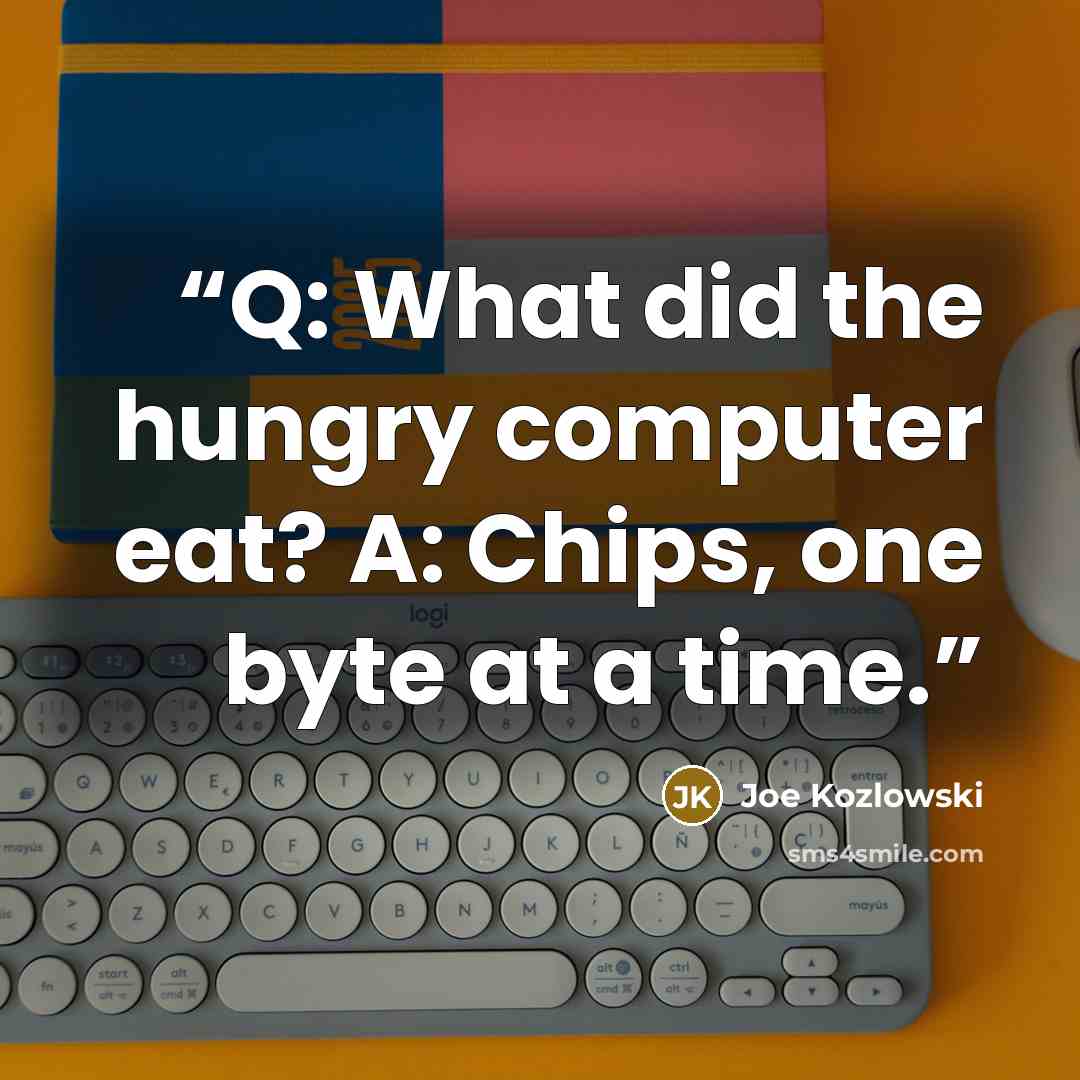 “Q: What did the hungry computer eat? A: Chips, one byte at a time.” quote by Joe Kozlowski