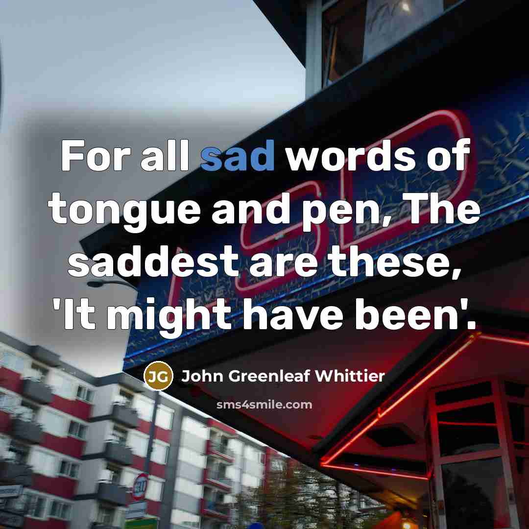 “For all sad words of tongue and pen, The saddest…” quote by John Greenleaf Whittier