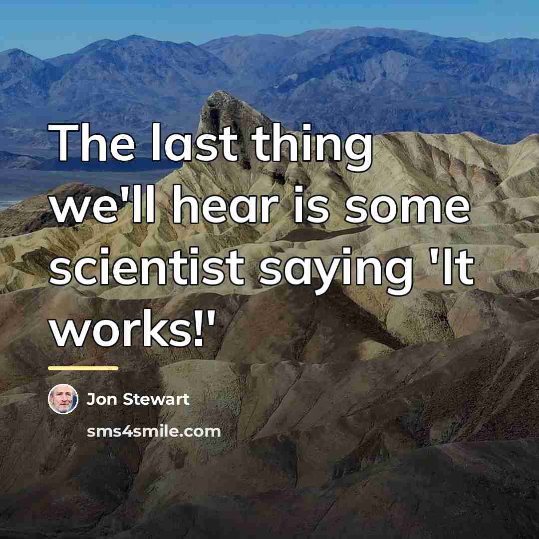 “The last thing we'll hear is some scientist saying 'It…” quote by Jon Stewart