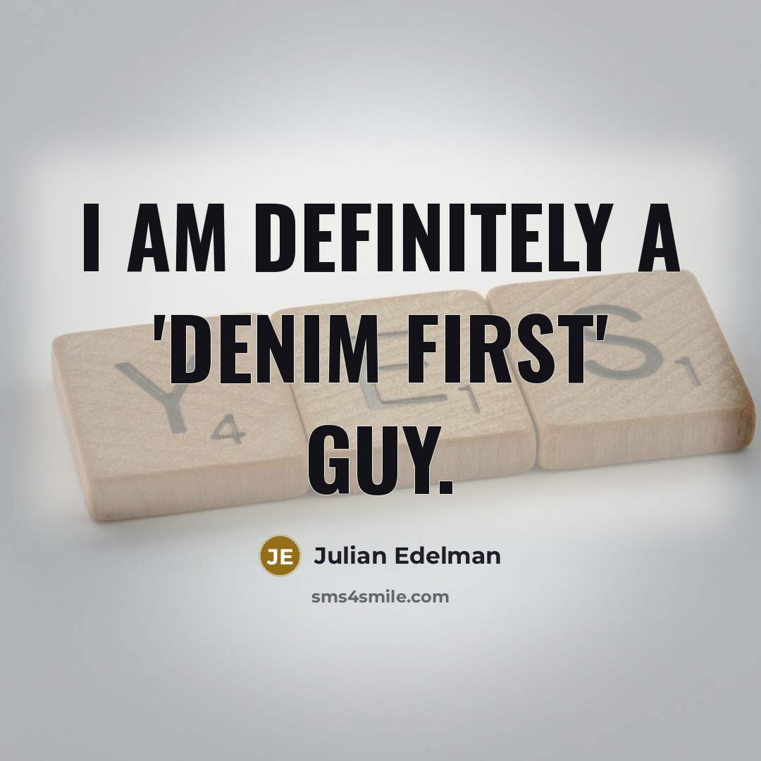 “I am definitely a 'denim first' guy.…” quote by Julian Edelman