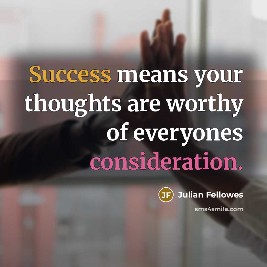“Success means your thoughts are worthy of everyones consideration.…” quote by Julian Fellowes