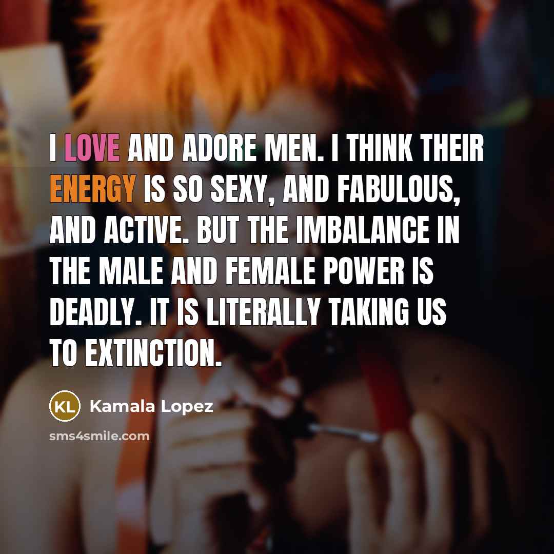 “I love and adore men. I think their energy is…” quote by Kamala Lopez