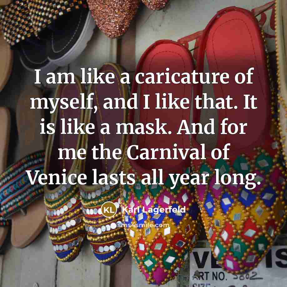 “I am like a caricature of myself, and I like that. It is like a mask. And for me the Carnival of Venice lasts all year long.” quote by Karl Lagerfeld