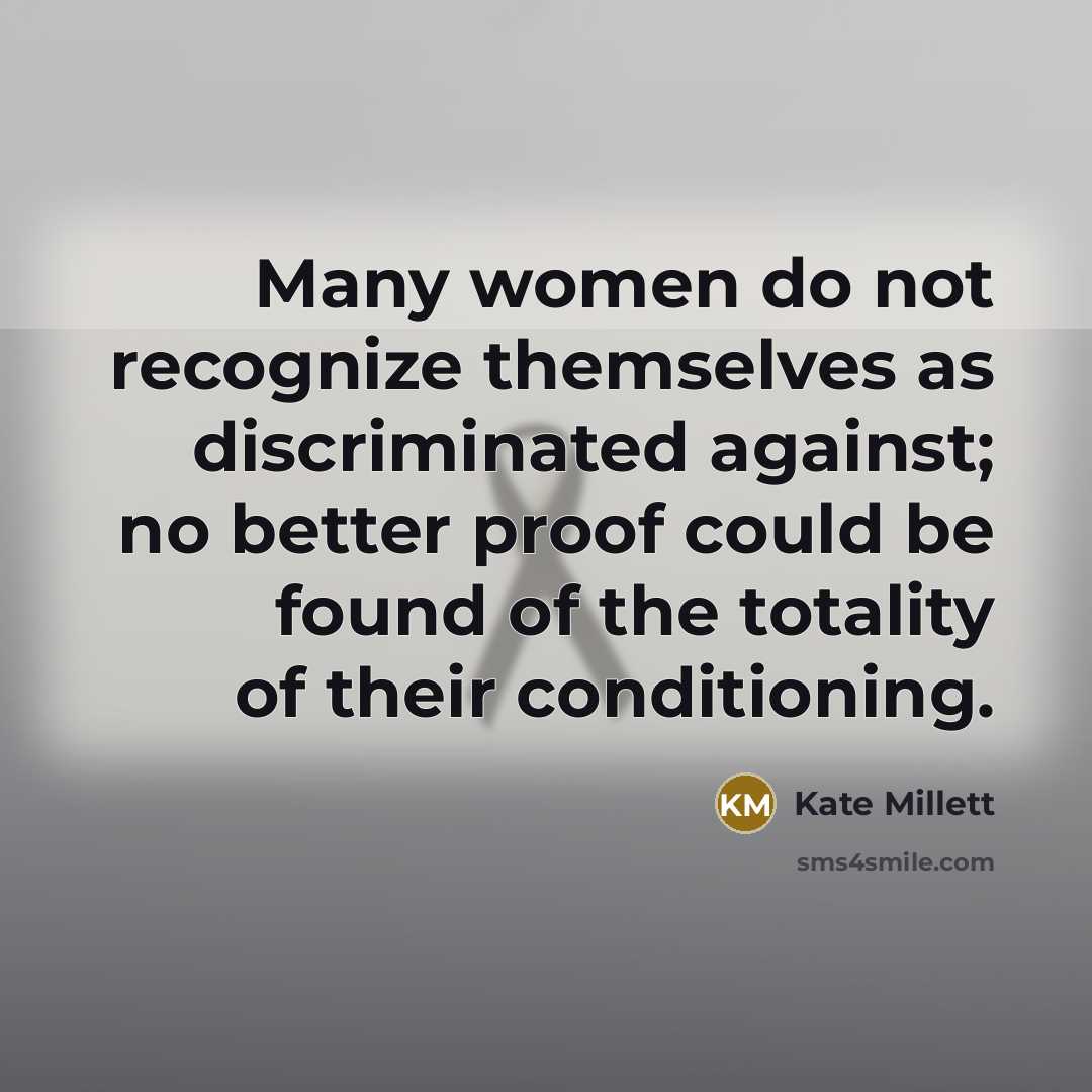 “Many women do not recognize themselves as discriminated against; no…” quote by Kate Millett