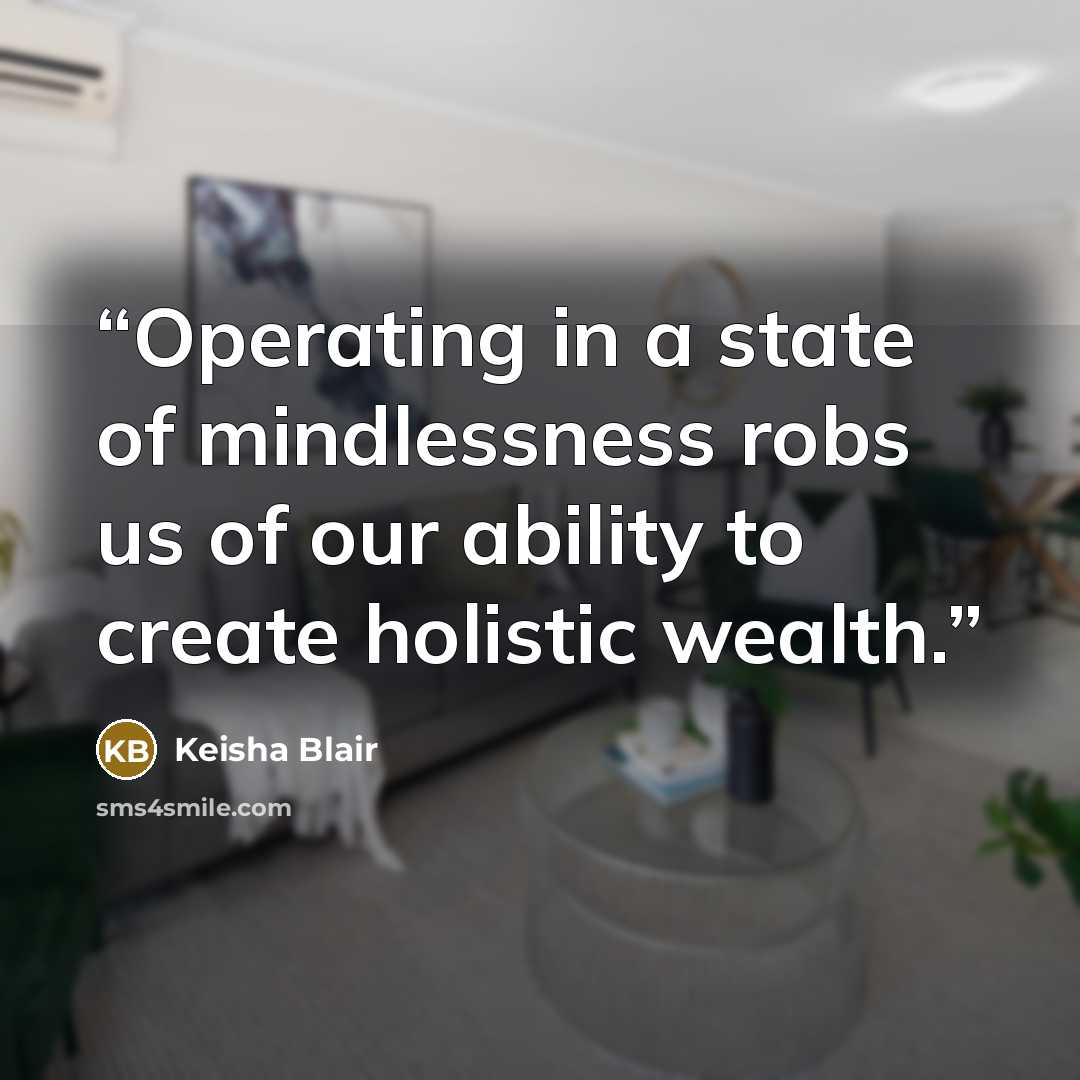 “Operating in a state of mindlessness robs us of our ability to create holistic wealth.” quote by Keisha Blair