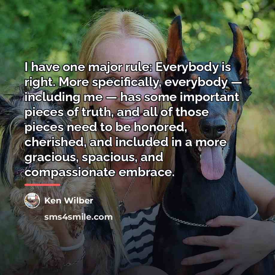 “I have one major rule: Everybody is right. More specifically,…” quote by Ken Wilber