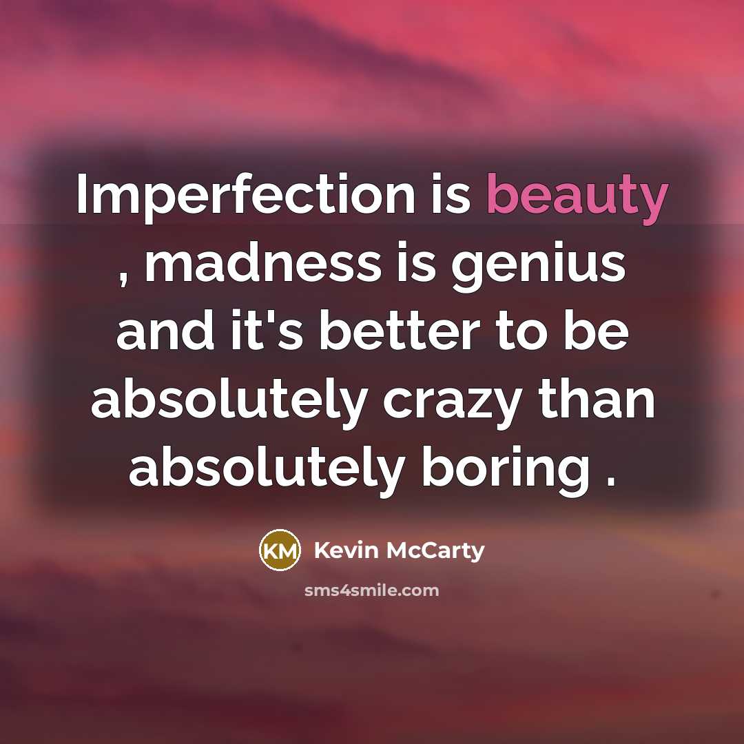 “Imperfection is beauty , madness is genius and it's better…” quote by Kevin McCarty
