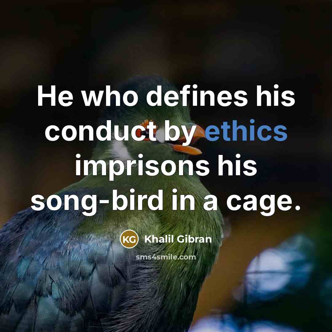 “He who defines his conduct by ethics imprisons his song-bird…” quote by Khalil Gibran