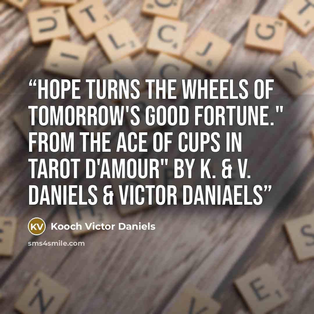 “Hope turns the wheels of tomorrow's good fortune." From the Ace of Cups in Tarot D'Amour" by K. & V. Daniels & Victor Daniaels” quote by Kooch Victor Daniels
